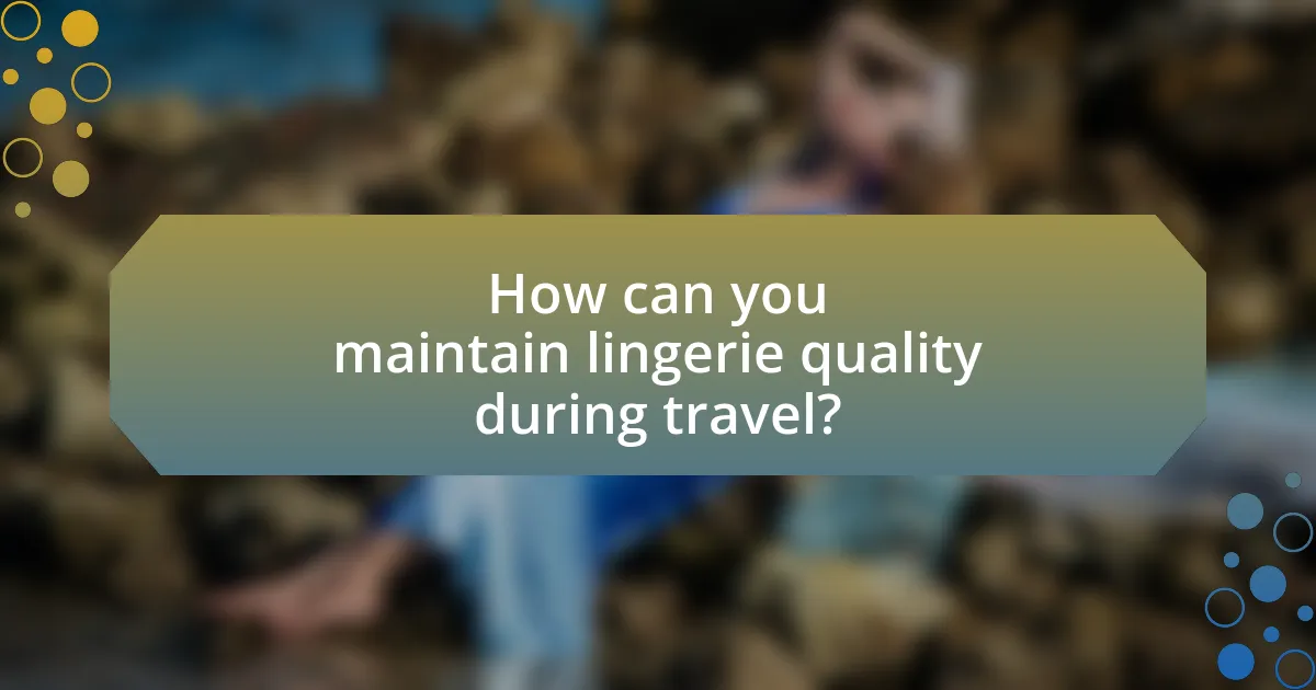 How can you maintain lingerie quality during travel?